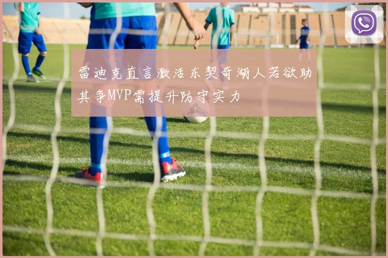 雷迪克直言激活东契奇湖人若欲助其争MVP需提升防守实力