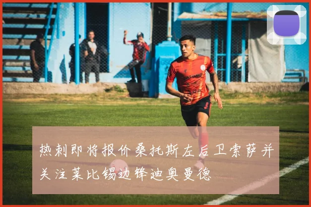 热刺即将报价桑托斯左后卫索萨并关注莱比锡边锋迪奥曼德