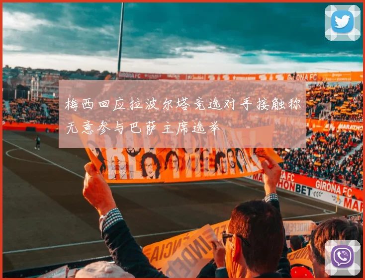 梅西回应拉波尔塔竞选对手接触称无意参与巴萨主席选举