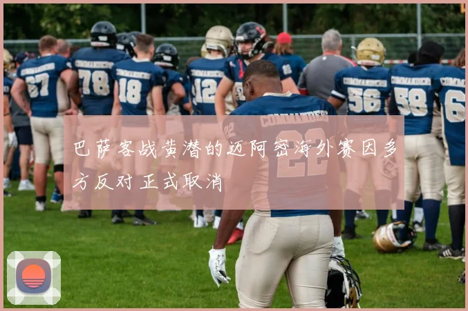 巴萨客战黄潜的迈阿密海外赛因多方反对正式取消