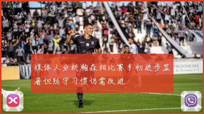 媒体人分析瀚森相比赛季初进步显著但防守习惯仍需改进