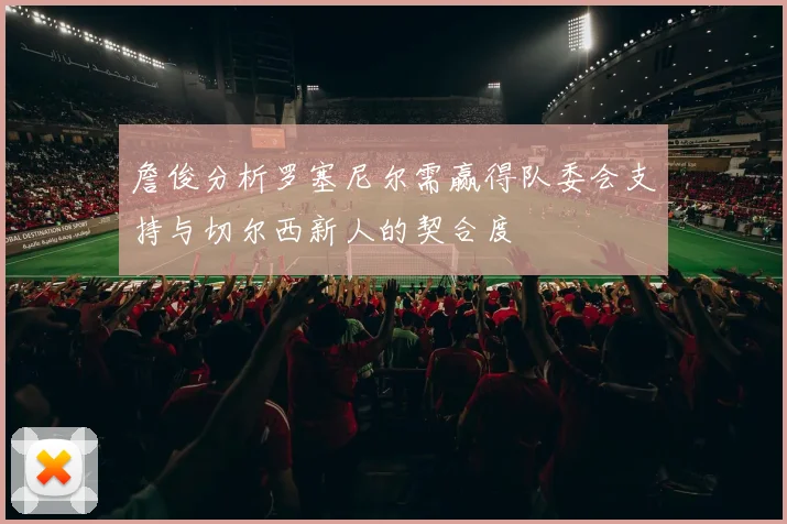 詹俊分析罗塞尼尔需赢得队委会支持与切尔西新人的契合度