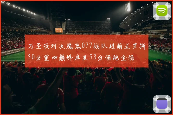 万圣夜对决魔鬼077战队进前五罗斯50分重回巅峰库里53分领跑全场