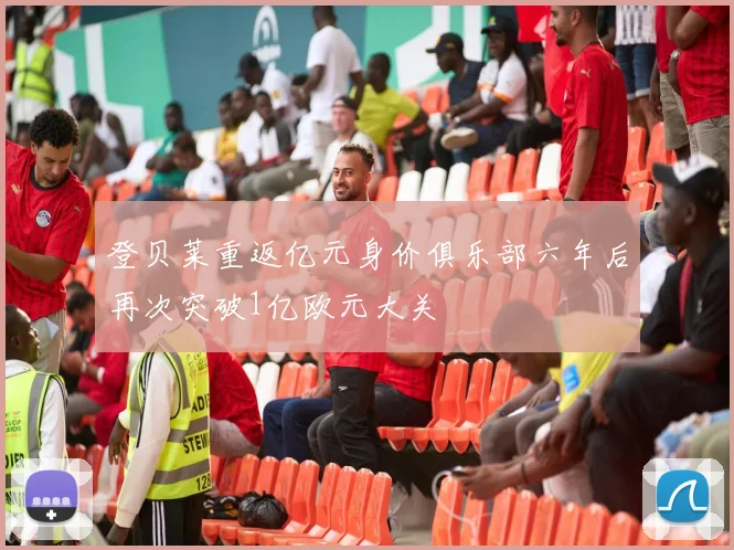 登贝莱重返亿元身价俱乐部六年后再次突破1亿欧元大关