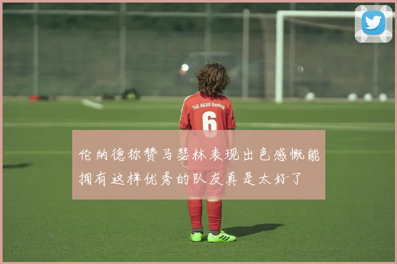 伦纳德称赞马瑟林表现出色感慨能拥有这样优秀的队友真是太好了