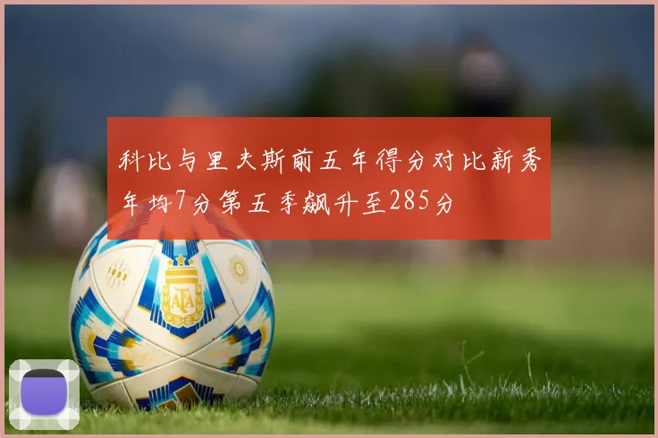 科比与里夫斯前五年得分对比新秀年均7分第五季飙升至285分