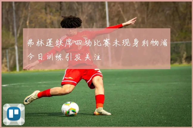 弗林蓬缺席四场比赛未现身利物浦今日训练引发关注