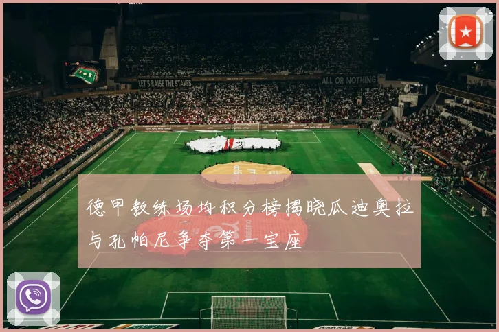 德甲教练场均积分榜揭晓瓜迪奥拉与孔帕尼争夺第一宝座