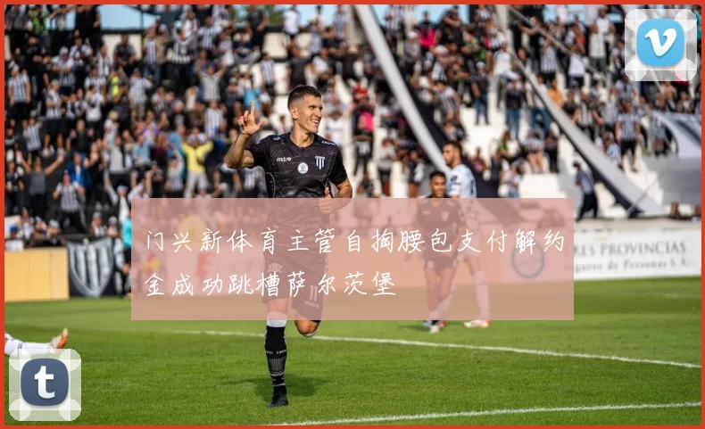 门兴新体育主管自掏腰包支付解约金成功跳槽萨尔茨堡
